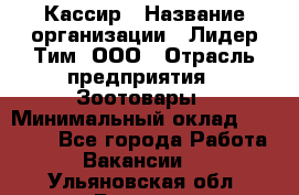 Кассир › Название организации ­ Лидер Тим, ООО › Отрасль предприятия ­ Зоотовары › Минимальный оклад ­ 12 000 - Все города Работа » Вакансии   . Ульяновская обл.,Барыш г.